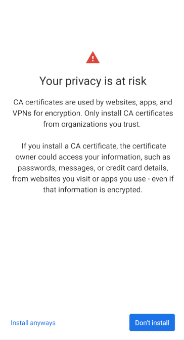 Android 11's certificate warning. The heading says, "Your privacy is at risk". The body says, "CA certificates are used by websites, apps, and VPNs for encryption. Only install CA certificates from organizations you trust. If you install a CA certificate, the certificate owner could access your information, such as passwords, messages, or credit card details, from websites you visit or apps you use - even if that information is encrypted." The buttons at the bottom are "Install anyways" and "Don't install".