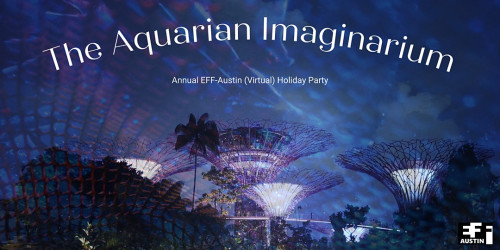 The Aquarian Imaginarium Annual EFF-Austin (Virtual) Holiday Party EFF Austin